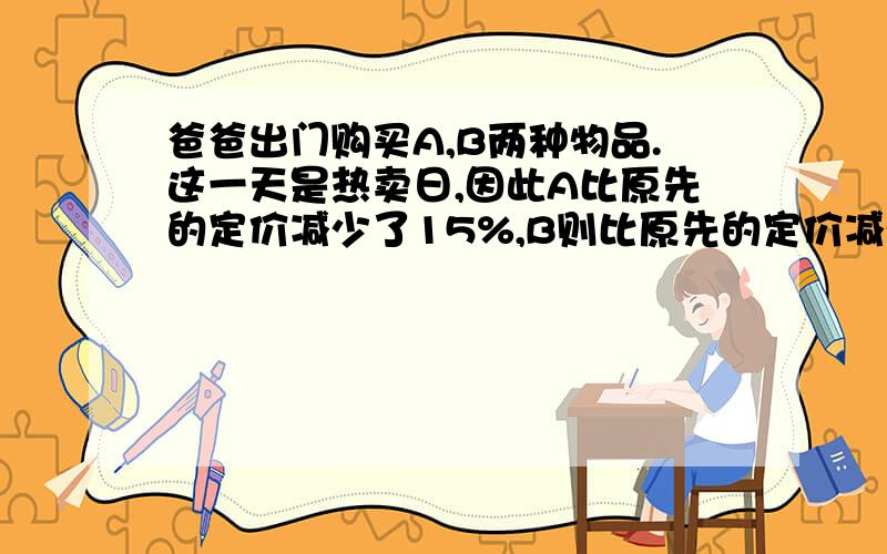 爸爸出门购买A,B两种物品.这一天是热卖日,因此A比原先的定价减少了15%,B则比原先的定价减少了12%,总支付金额69