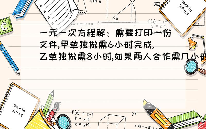 一元一次方程解：需要打印一份文件,甲单独做需6小时完成,乙单独做需8小时,如果两人合作需几小时完成?