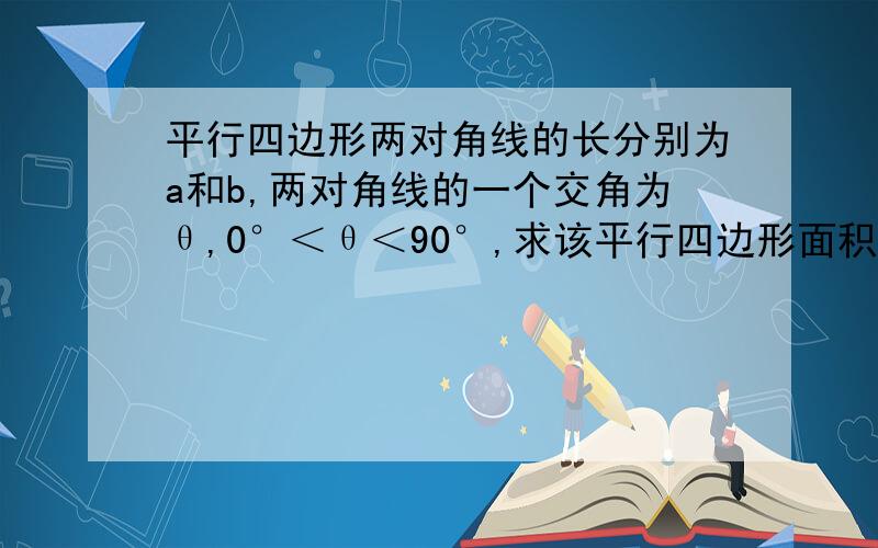 平行四边形两对角线的长分别为a和b,两对角线的一个交角为θ,0°＜θ＜90°,求该平行四边形面积?