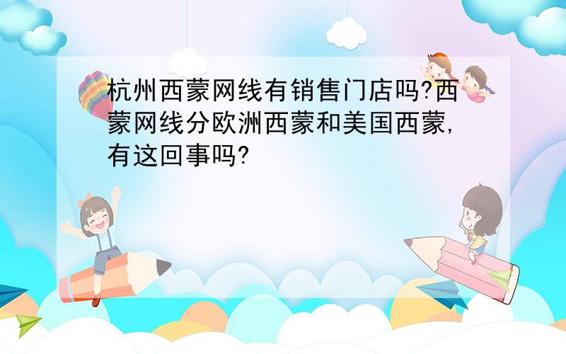 杭州西蒙网线有销售门店吗?西蒙网线分欧洲西蒙和美国西蒙,有这回事吗?