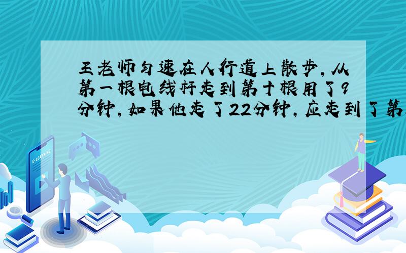 王老师匀速在人行道上散步,从第一根电线杆走到第十根用了9分钟,如果他走了22分钟,应走到了第几根电线