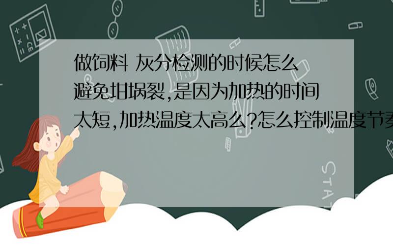 做饲料 灰分检测的时候怎么 避免坩埚裂,是因为加热的时间太短,加热温度太高么?怎么控制温度节奏.