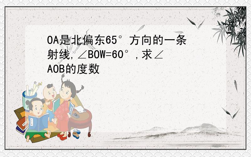 OA是北偏东65°方向的一条射线,∠BOW=60°,求∠AOB的度数