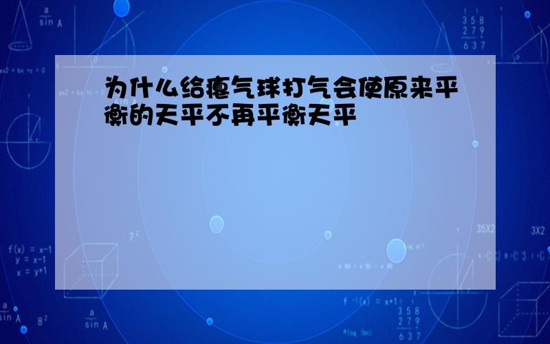 为什么给瘪气球打气会使原来平衡的天平不再平衡天平