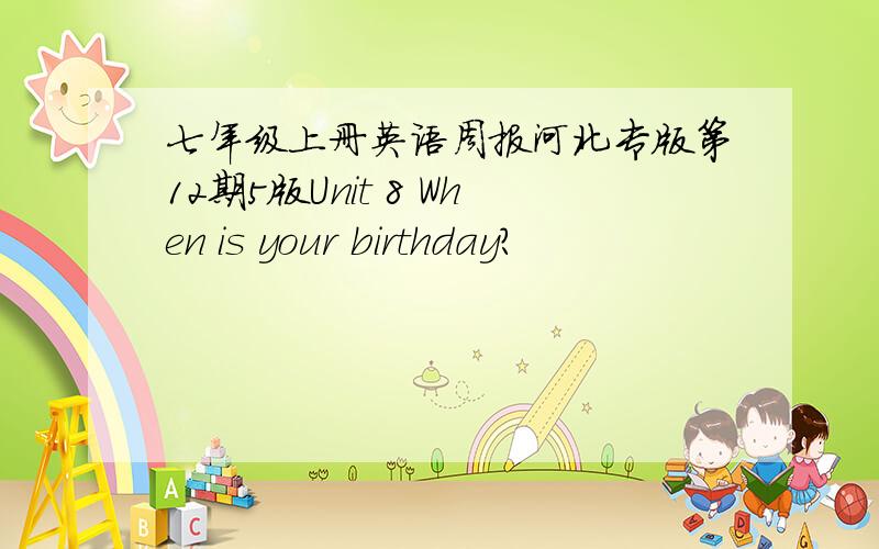 七年级上册英语周报河北专版第12期5版Unit 8 When is your birthday?