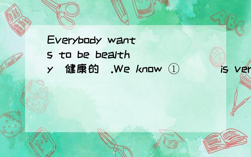 Everybody wants to be bealthy（健康的）.We know ①___ is very impo