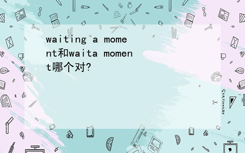 waiting a moment和waita moment哪个对?