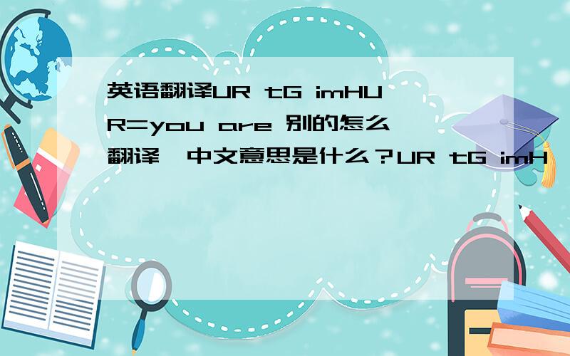 英语翻译UR tG imHUR=you are 别的怎么翻译,中文意思是什么？UR tG imH,and F2 t g