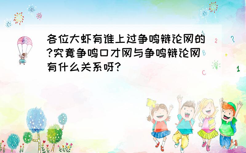 各位大虾有谁上过争鸣辩论网的?究竟争鸣口才网与争鸣辩论网有什么关系呀?