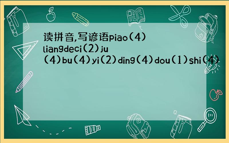 读拼音,写谚语piao(4)liangdeci(2)ju(4)bu(4)yi(2)ding(4)dou(1)shi(4)