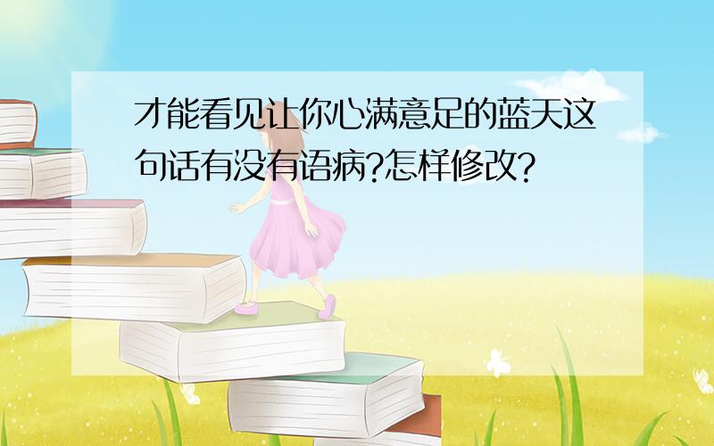 才能看见让你心满意足的蓝天这句话有没有语病?怎样修改?