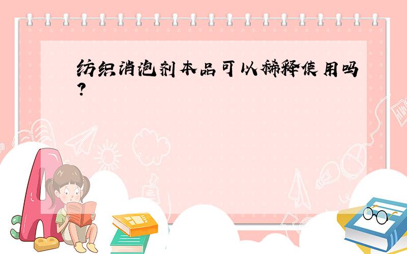 纺织消泡剂本品可以稀释使用吗?