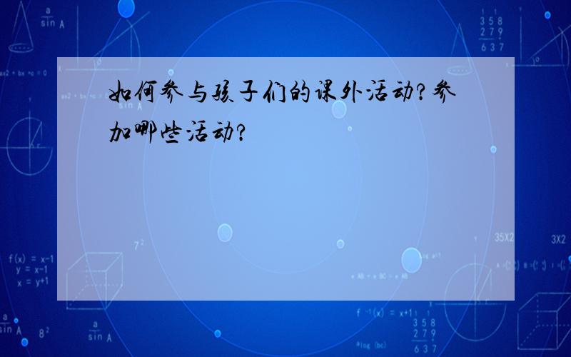 如何参与孩子们的课外活动?参加哪些活动?