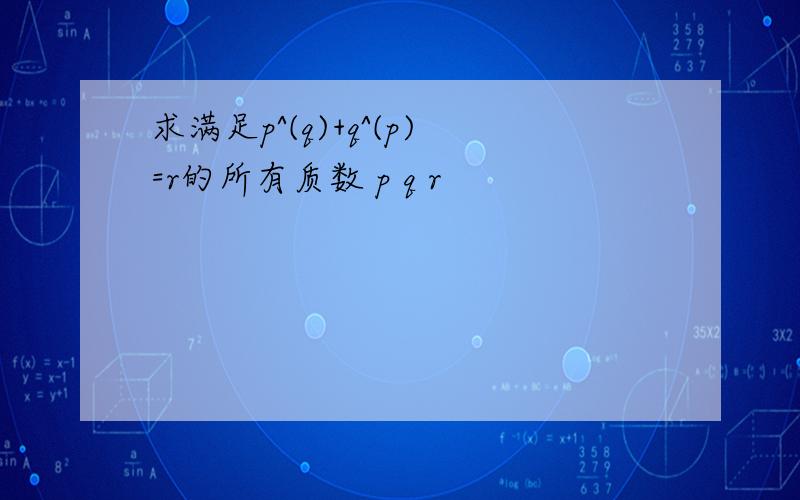 求满足p^(q)+q^(p)=r的所有质数 p q r