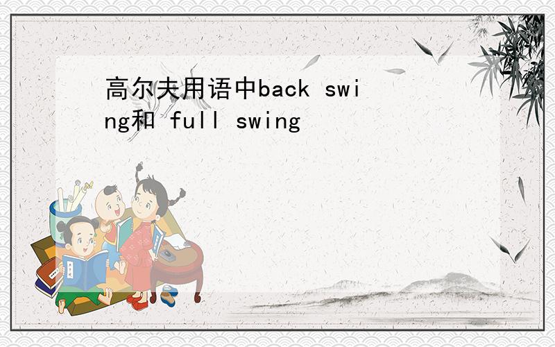 高尔夫用语中back swing和 full swing