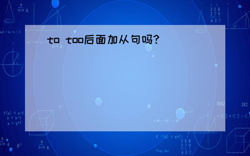 to too后面加从句吗?