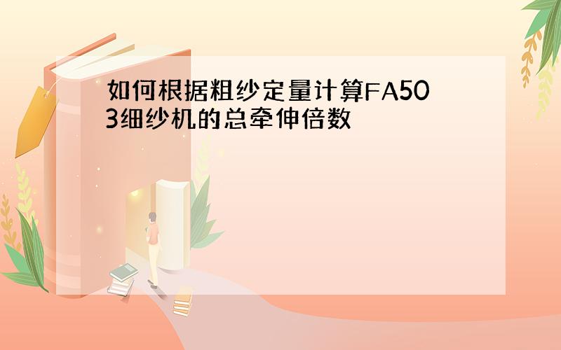 如何根据粗纱定量计算FA503细纱机的总牵伸倍数