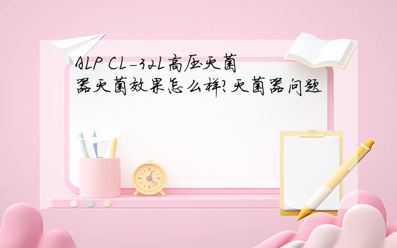 ALP CL-32L高压灭菌器灭菌效果怎么样?灭菌器问题