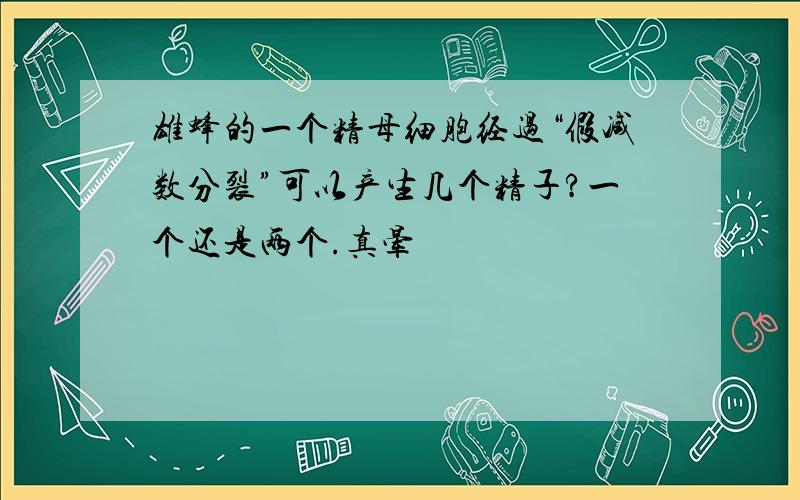 雄蜂的一个精母细胞经过“假减数分裂”可以产生几个精子?一个还是两个.真晕