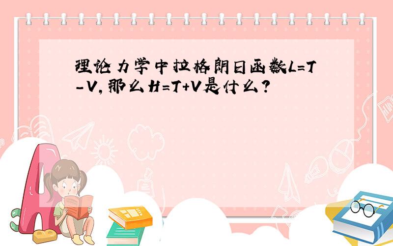 理论力学中拉格朗日函数L=T-V,那么H=T+V是什么?