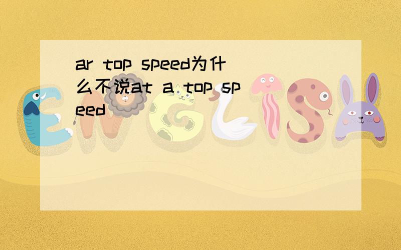 ar top speed为什么不说at a top speed