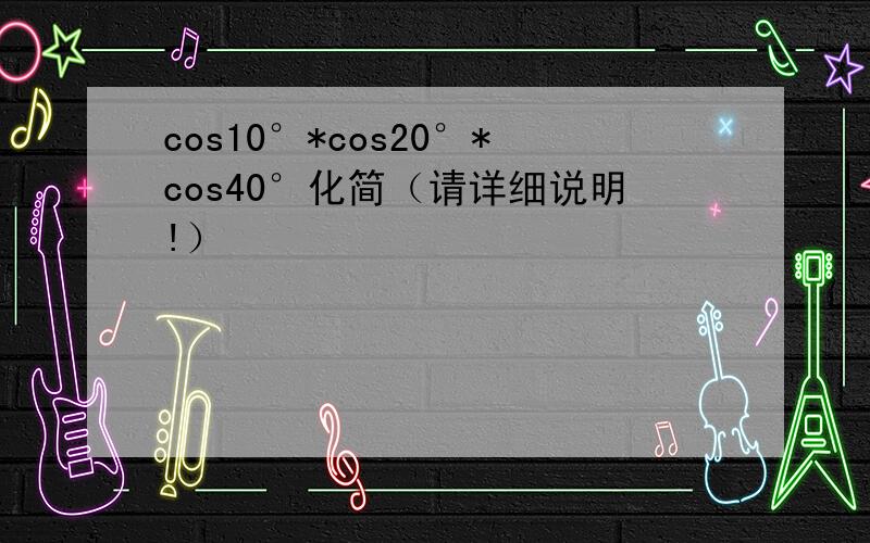 cos10°*cos20°*cos40°化简（请详细说明!）