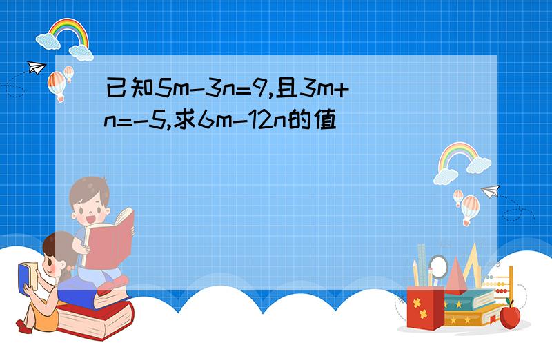 已知5m-3n=9,且3m+n=-5,求6m-12n的值