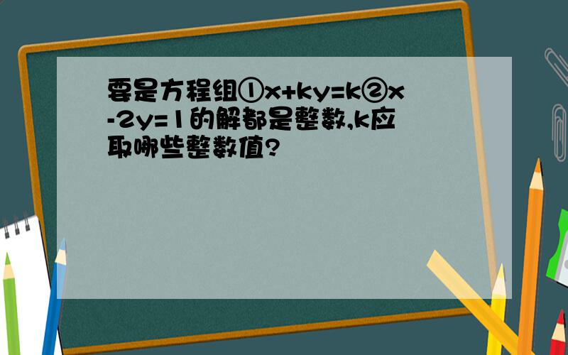 要是方程组①x+ky=k②x-2y=1的解都是整数,k应取哪些整数值?