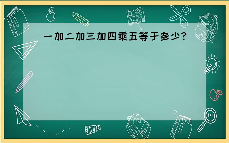 一加二加三加四乘五等于多少?