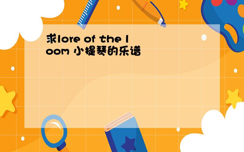 求lore of the loom 小提琴的乐谱