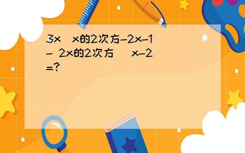 3x(x的2次方-2x-1)- 2x的2次方 (x-2)=?