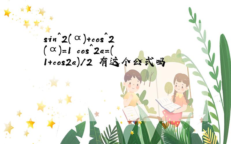 sin^2(α)+cos^2(α)=1 cos^2a=(1+cos2a)/2 有这个公式吗