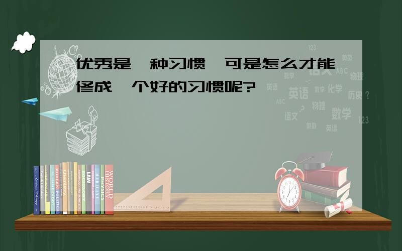 优秀是一种习惯,可是怎么才能修成一个好的习惯呢?