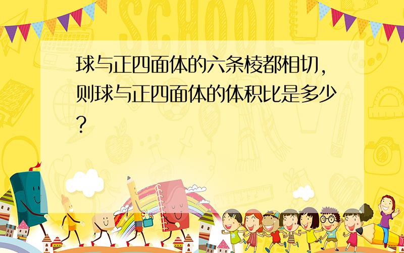 球与正四面体的六条棱都相切,则球与正四面体的体积比是多少?