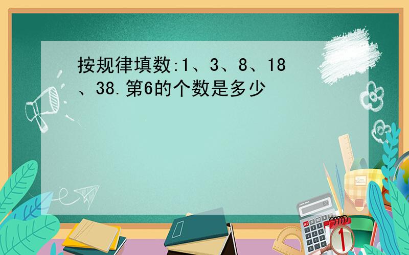 按规律填数:1、3、8、18、38.第6的个数是多少