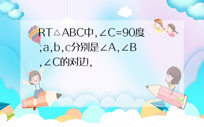 RT△ABC中,∠C=90度,a,b,c分别是∠A,∠B,∠C的对边,