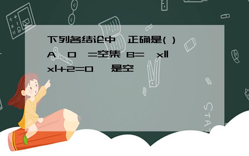 下列各结论中,正确是( ) A{0}=空集 B={x||x|+2=0} 是空