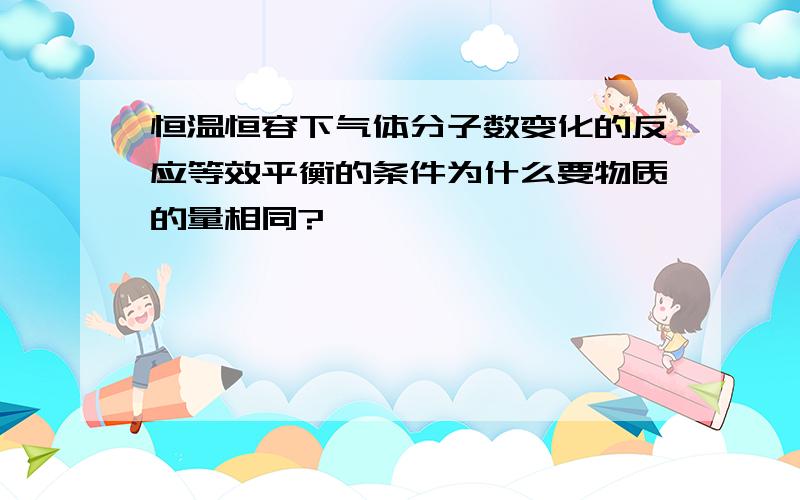 恒温恒容下气体分子数变化的反应等效平衡的条件为什么要物质的量相同?