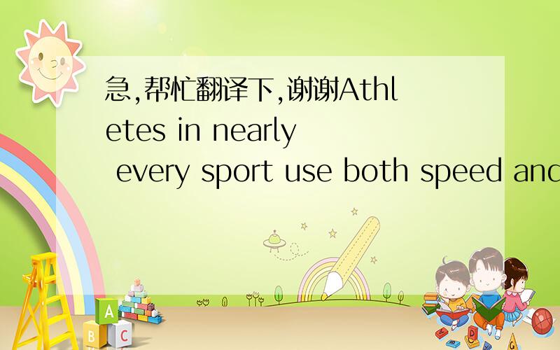 急,帮忙翻译下,谢谢Athletes in nearly every sport use both speed and