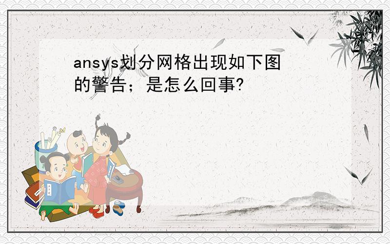 ansys划分网格出现如下图的警告；是怎么回事?