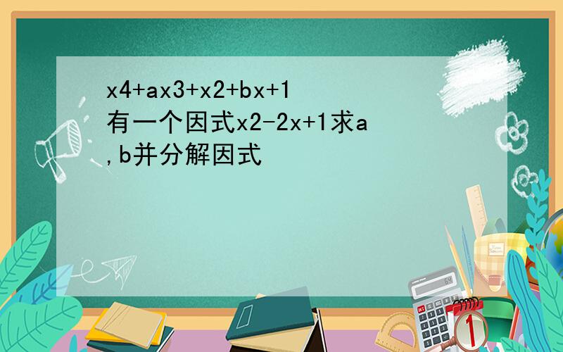 x4+ax3+x2+bx+1有一个因式x2-2x+1求a,b并分解因式