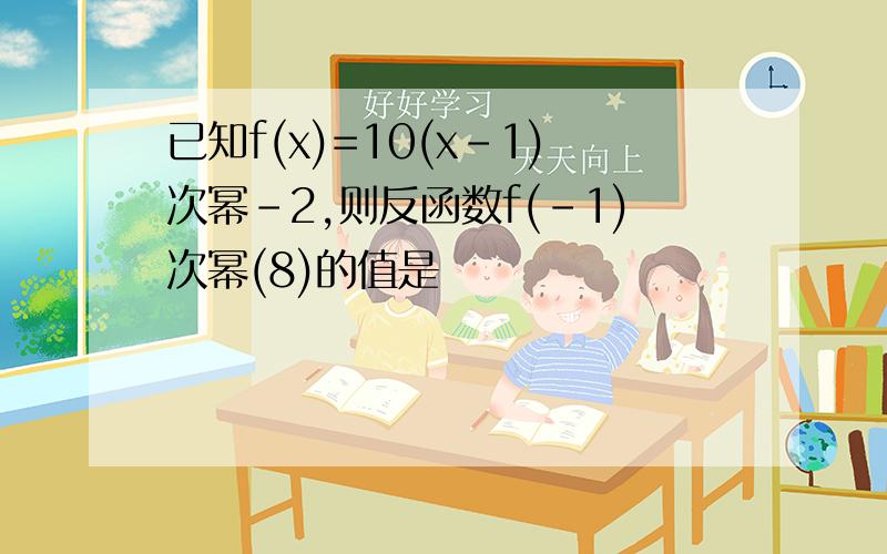 已知f(x)=10(x-1)次幂-2,则反函数f(-1)次幂(8)的值是