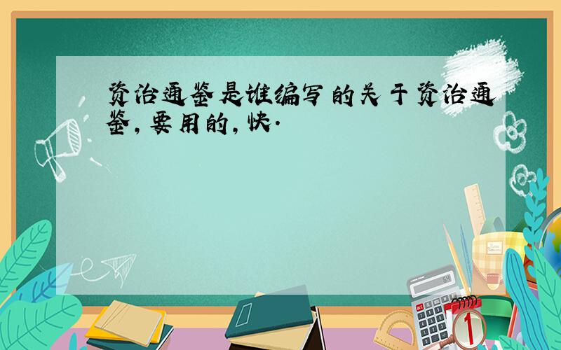 资治通鉴是谁编写的关于资治通鉴,要用的,快.