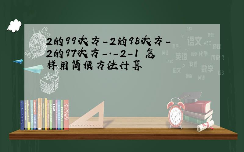 2的99次方-2的98次方-2的97次方-.-2-1 怎样用简便方法计算