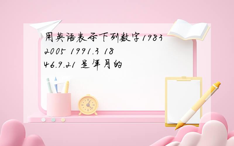 用英语表示下列数字1983 2005 1991.3 1846.9.21 是年月的