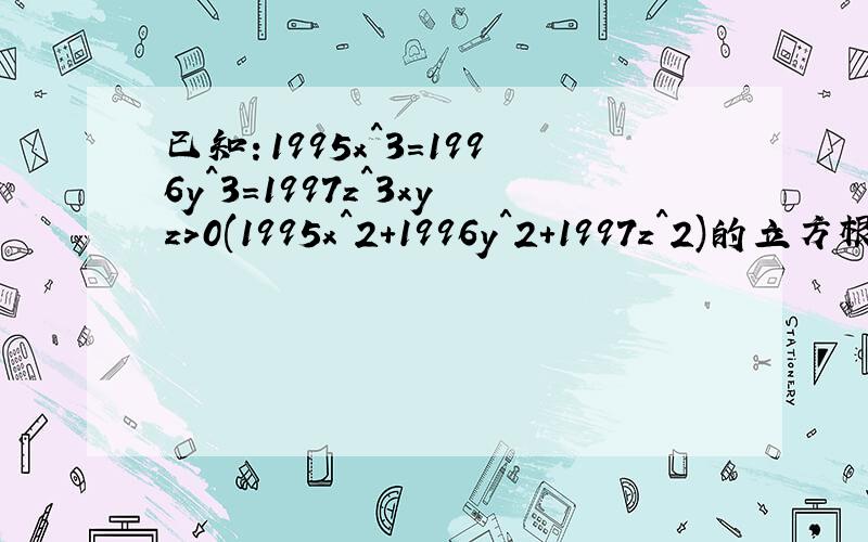 已知：1995x^3=1996y^3=1997z^3xyz>0(1995x^2+1996y^2+1997z^2)的立方根