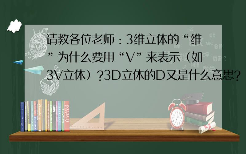 请教各位老师：3维立体的“维”为什么要用“V”来表示（如3V立体）?3D立体的D又是什么意思?