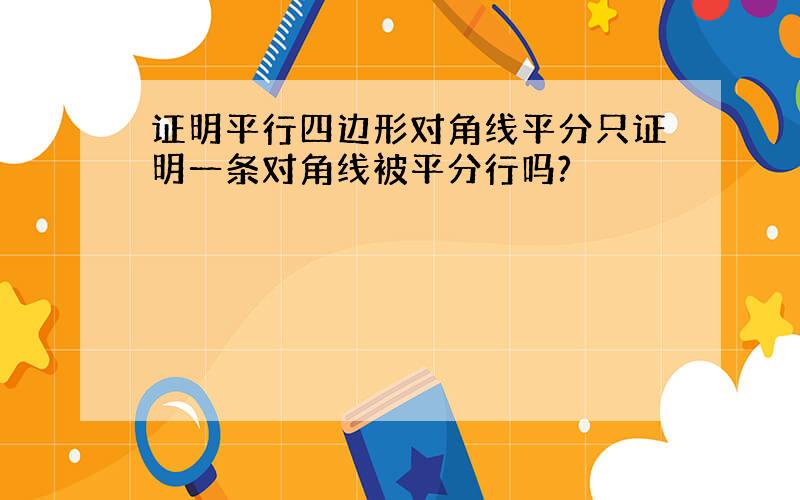 证明平行四边形对角线平分只证明一条对角线被平分行吗?