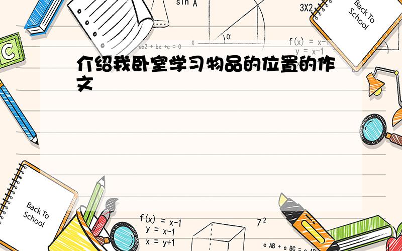 介绍我卧室学习物品的位置的作文