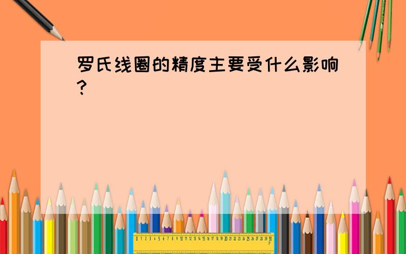 罗氏线圈的精度主要受什么影响?